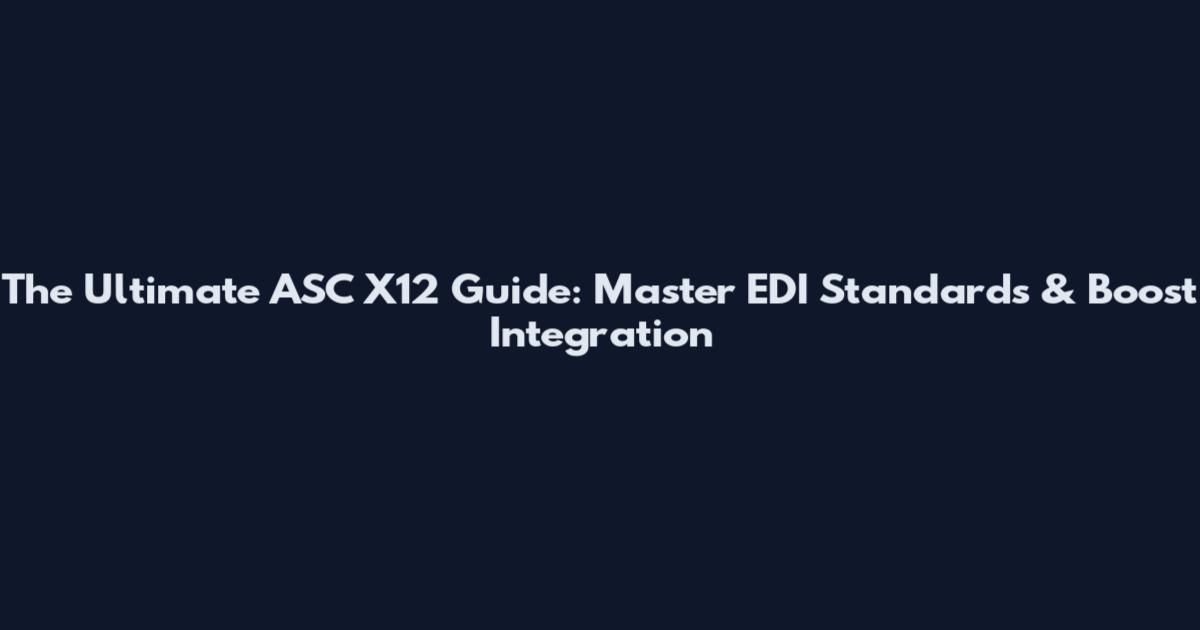 The Ultimate ASC X12 Guide: Master EDI Standards & Boost Integration
