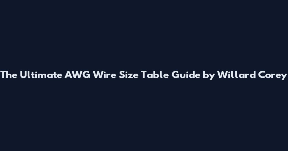 The Ultimate AWG Wire Size Table Guide by Willard Corey