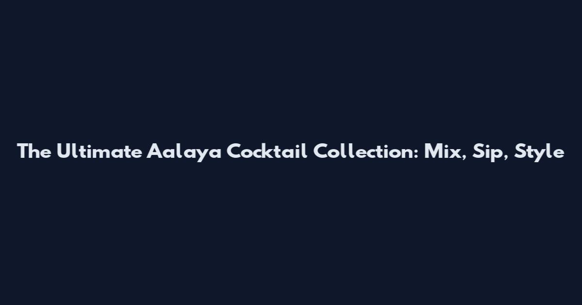 The Ultimate Aalaya Cocktail Collection: Mix, Sip, Style