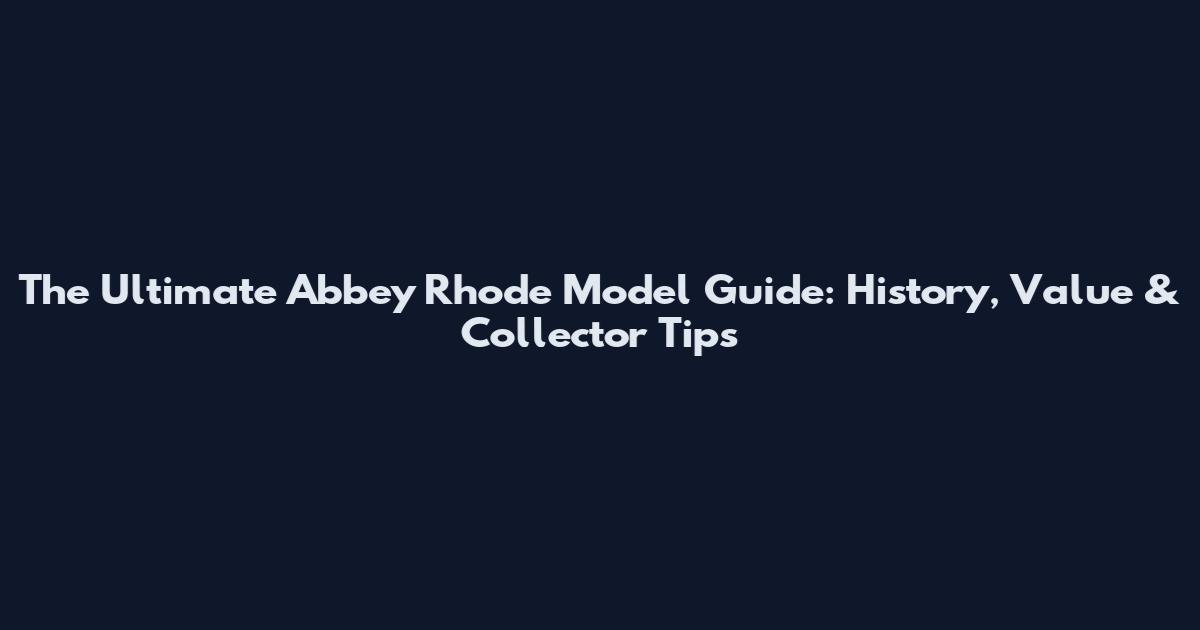 The Ultimate Abbey Rhode Model Guide: History, Value & Collector Tips