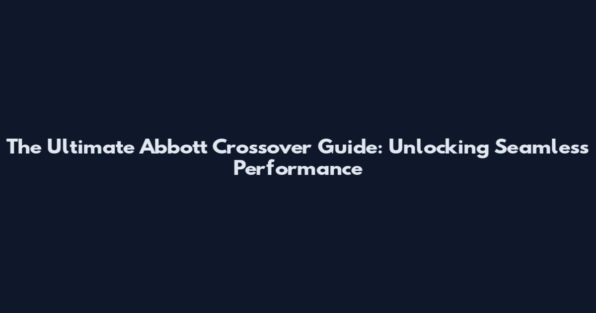 The Ultimate Abbott Crossover Guide: Unlocking Seamless Performance