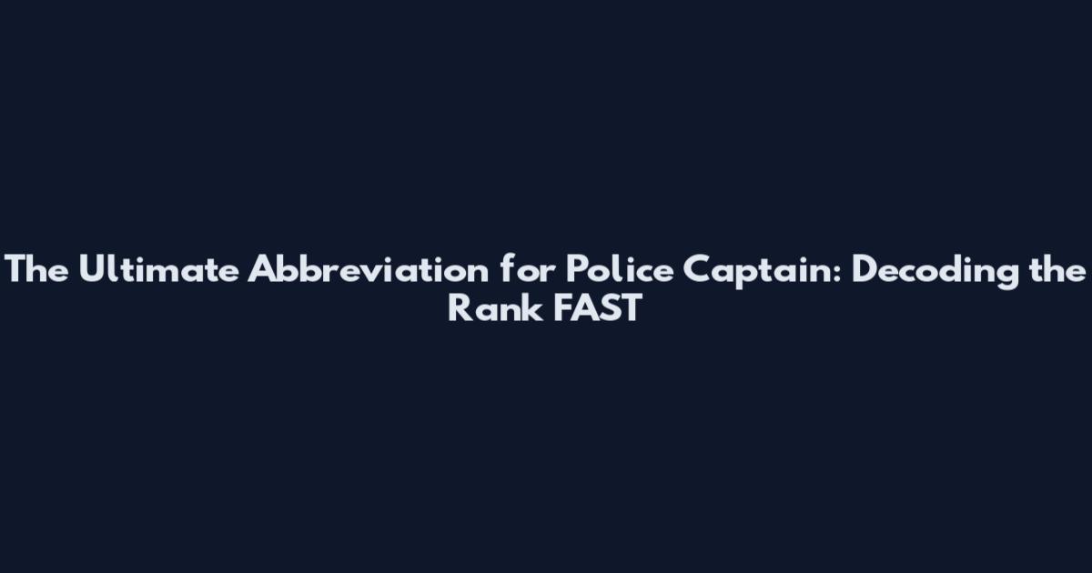 The Ultimate Abbreviation for Police Captain: Decoding the Rank FAST