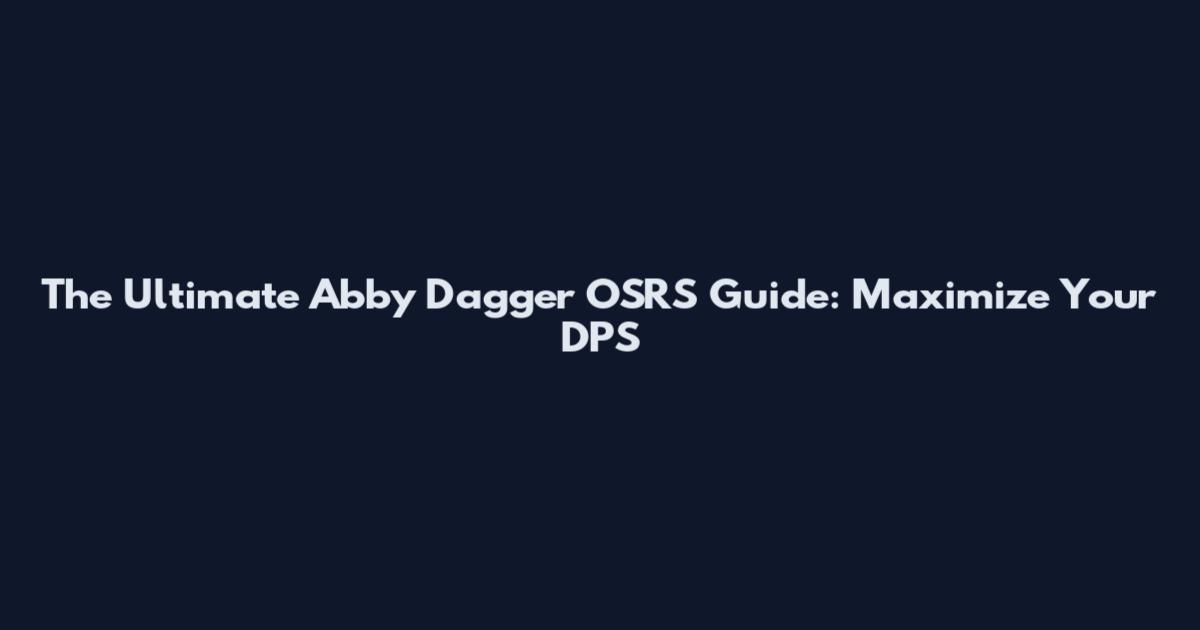 The Ultimate Abby Dagger OSRS Guide: Maximize Your DPS