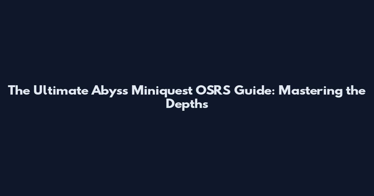 The Ultimate Abyss Miniquest OSRS Guide: Mastering the Depths