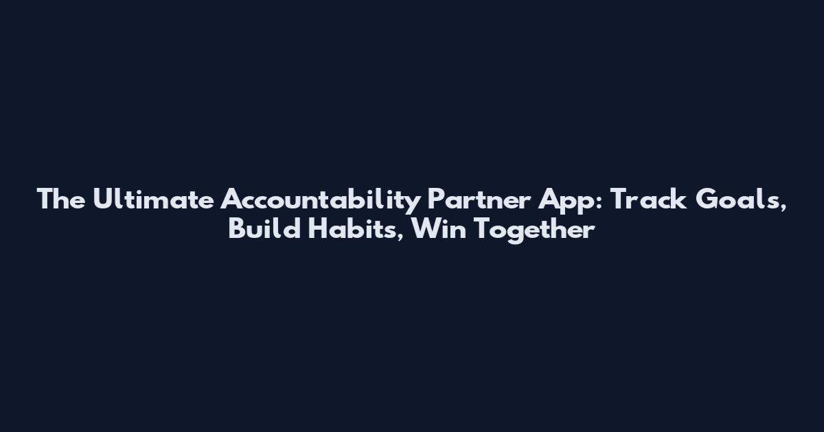 The Ultimate Accountability Partner App: Track Goals, Build Habits, Win Together