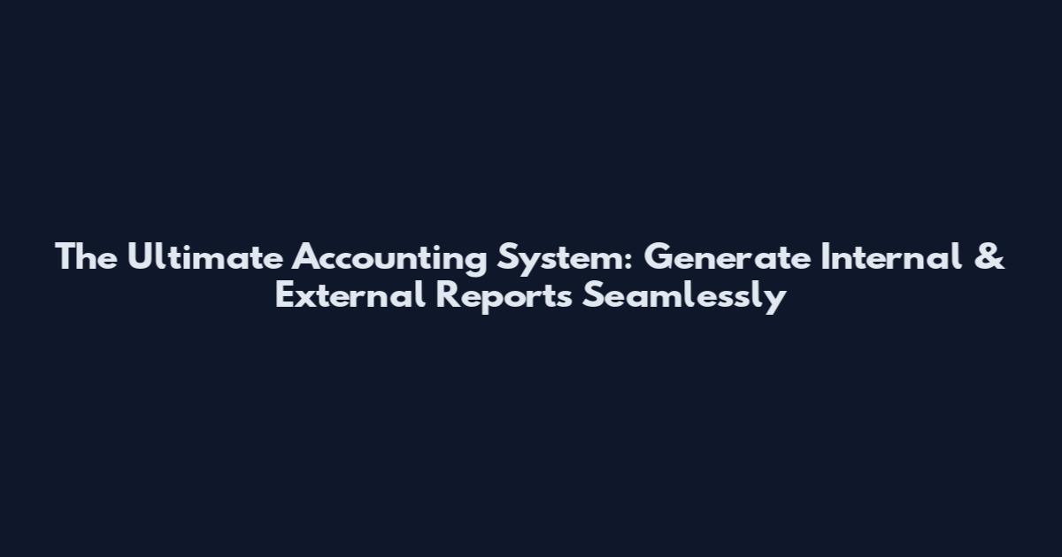The Ultimate Accounting System: Generate Internal & External Reports Seamlessly