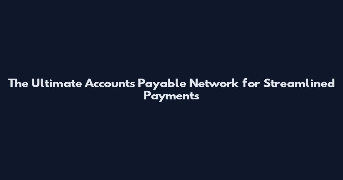 The Ultimate Accounts Payable Network for Streamlined Payments