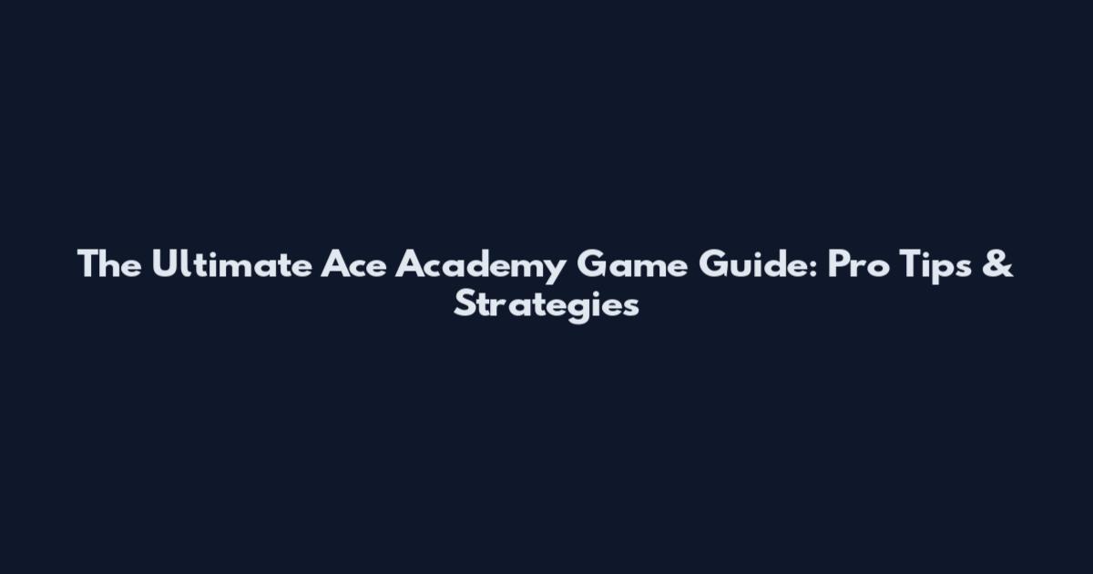 The Ultimate Ace Academy Game Guide: Pro Tips & Strategies