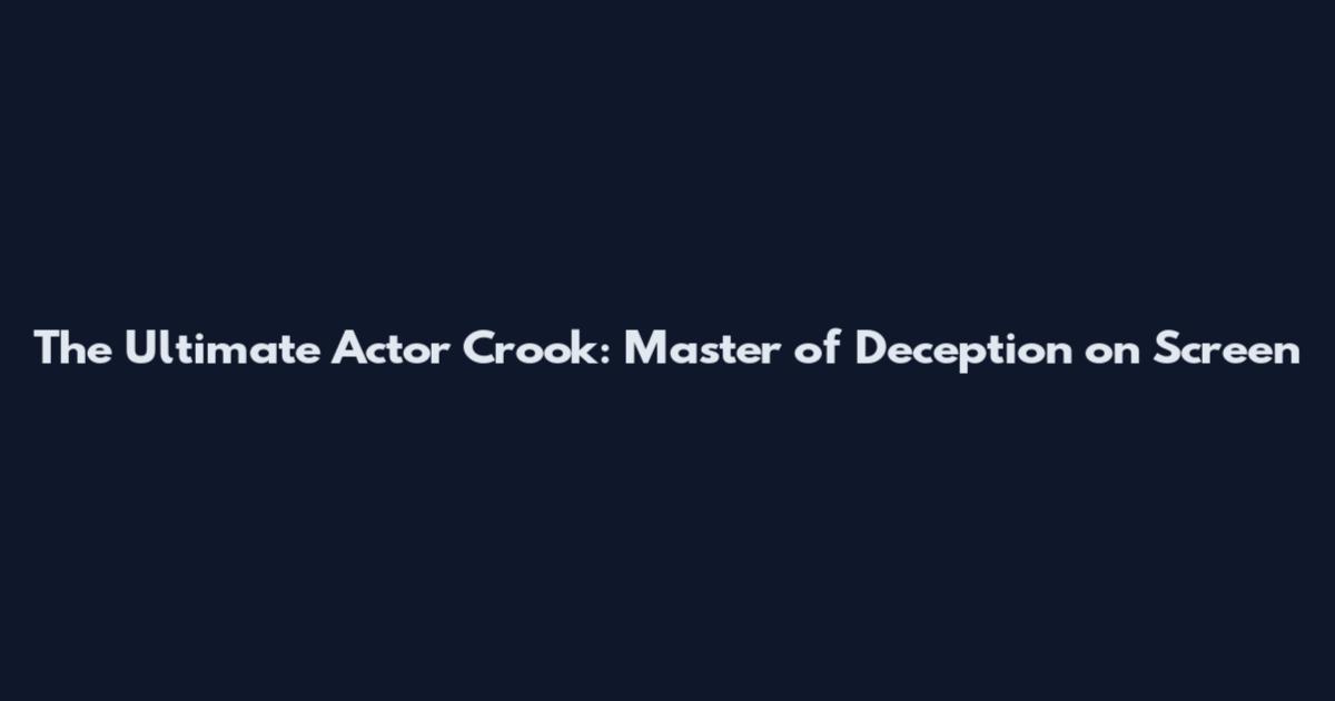 The Ultimate Actor Crook: Master of Deception on Screen