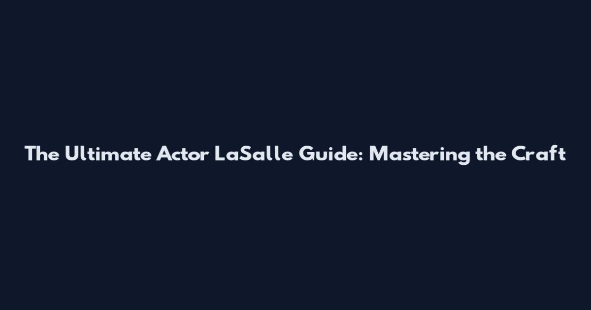 The Ultimate Actor LaSalle Guide: Mastering the Craft