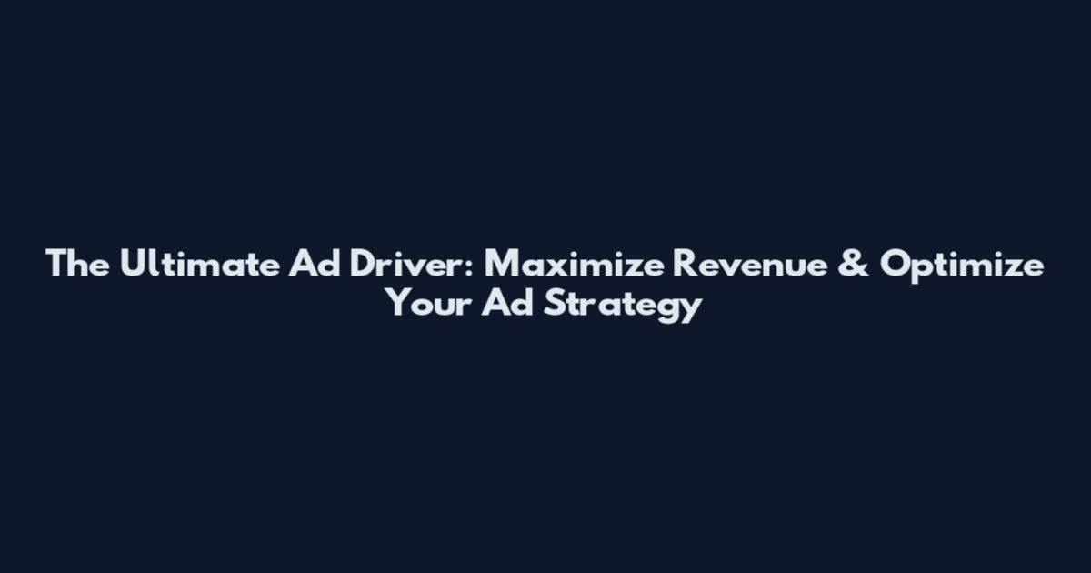 The Ultimate Ad Driver: Maximize Revenue & Optimize Your Ad Strategy