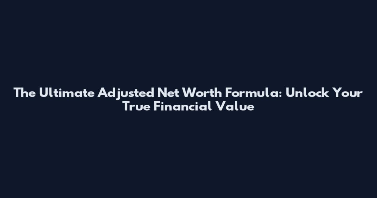 The Ultimate Adjusted Net Worth Formula: Unlock Your True Financial Value