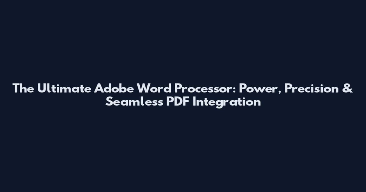 The Ultimate Adobe Word Processor: Power, Precision & Seamless PDF Integration