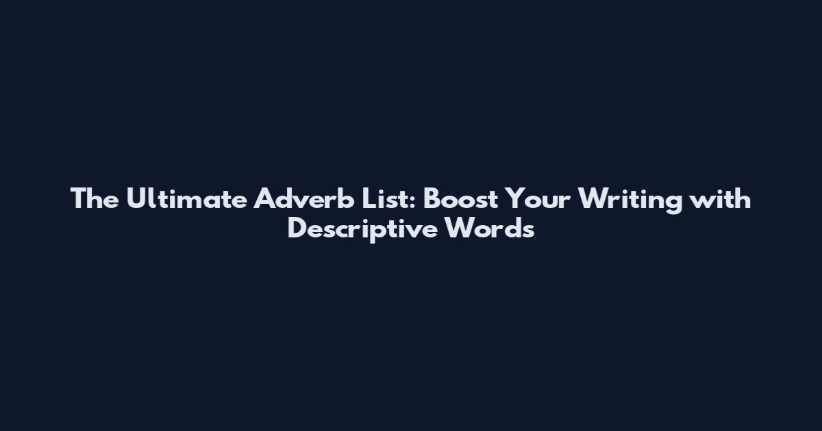 The Ultimate Adverb List: Boost Your Writing with Descriptive Words