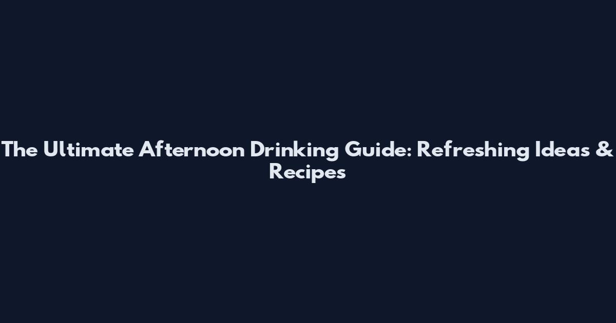 The Ultimate Afternoon Drinking Guide: Refreshing Ideas & Recipes