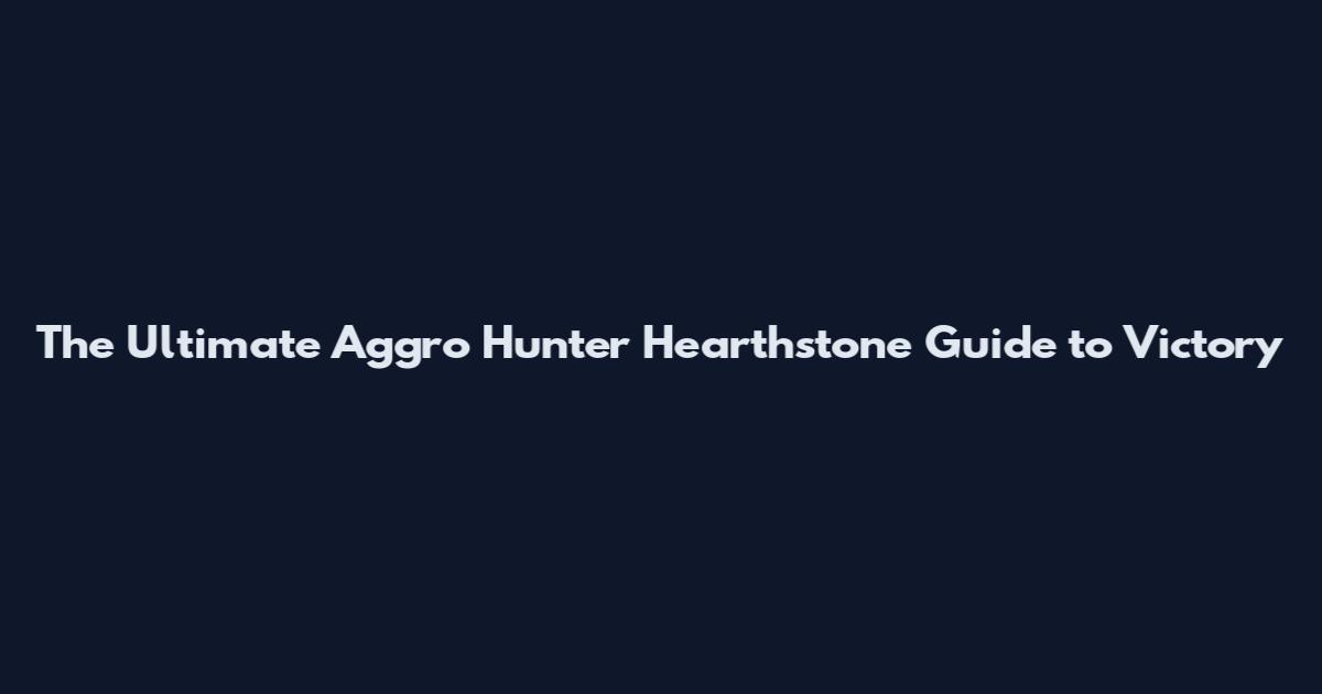 The Ultimate Aggro Hunter Hearthstone Guide to Victory