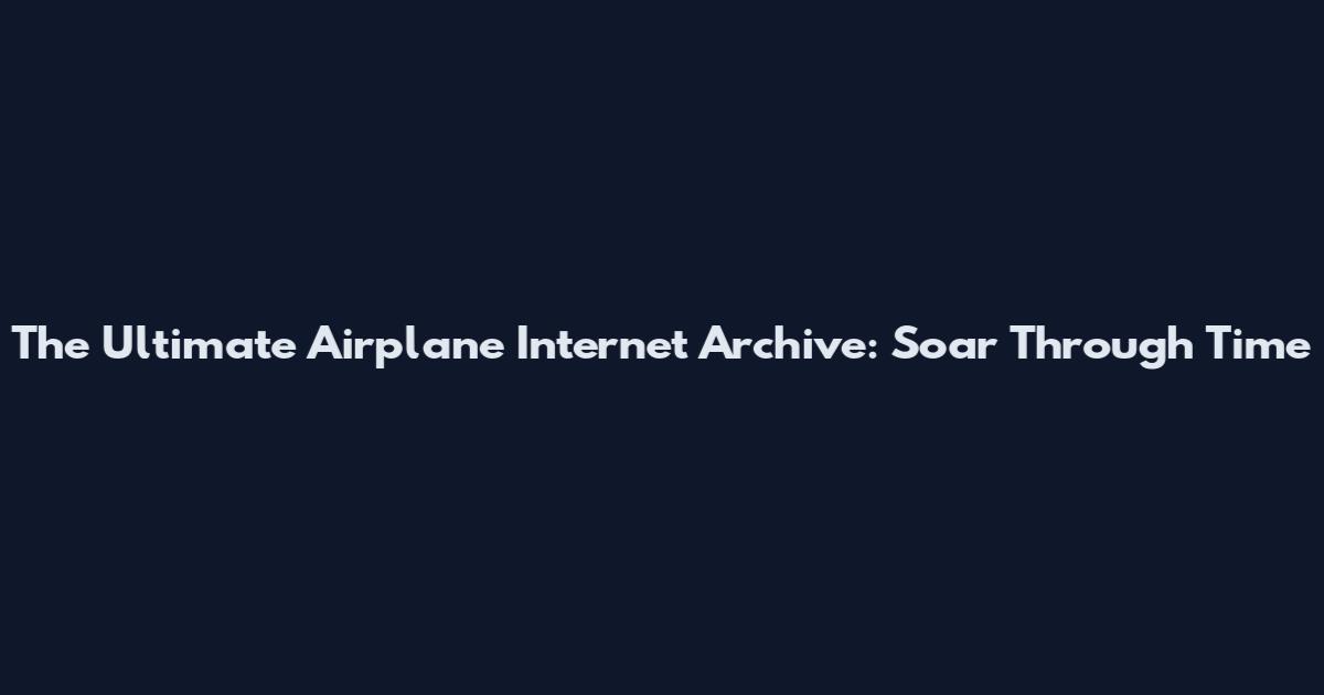The Ultimate Airplane Internet Archive: Soar Through Time
