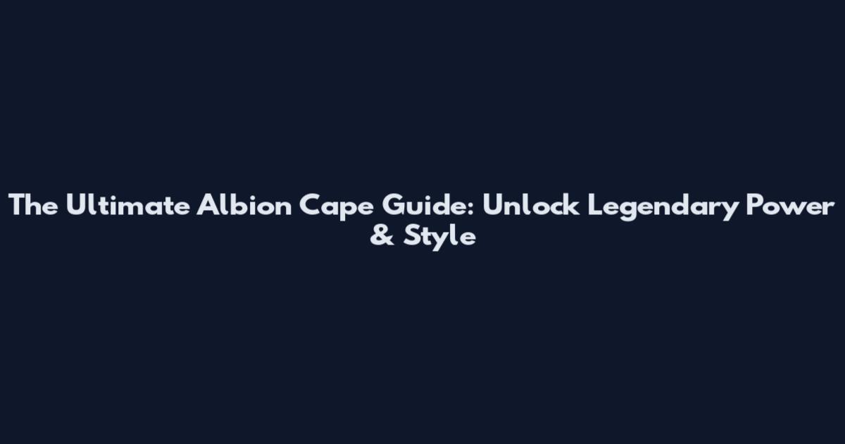 The Ultimate Albion Cape Guide: Unlock Legendary Power & Style