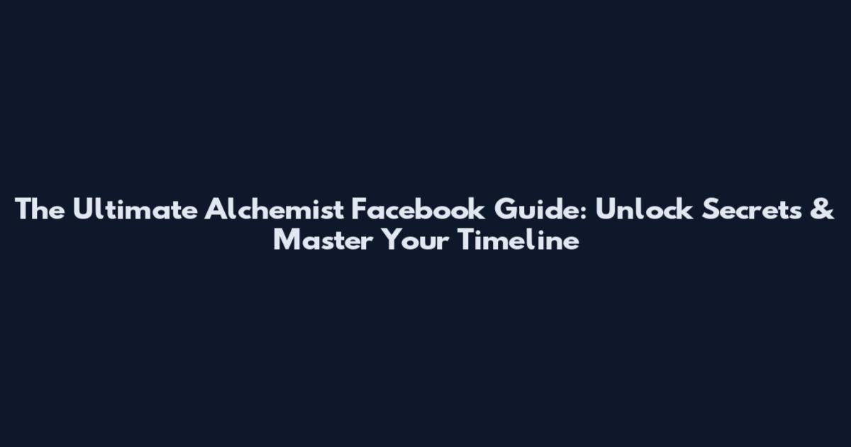 The Ultimate Alchemist Facebook Guide: Unlock Secrets & Master Your Timeline