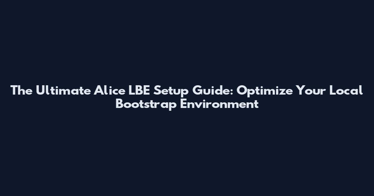 The Ultimate Alice LBE Setup Guide: Optimize Your Local Bootstrap Environment