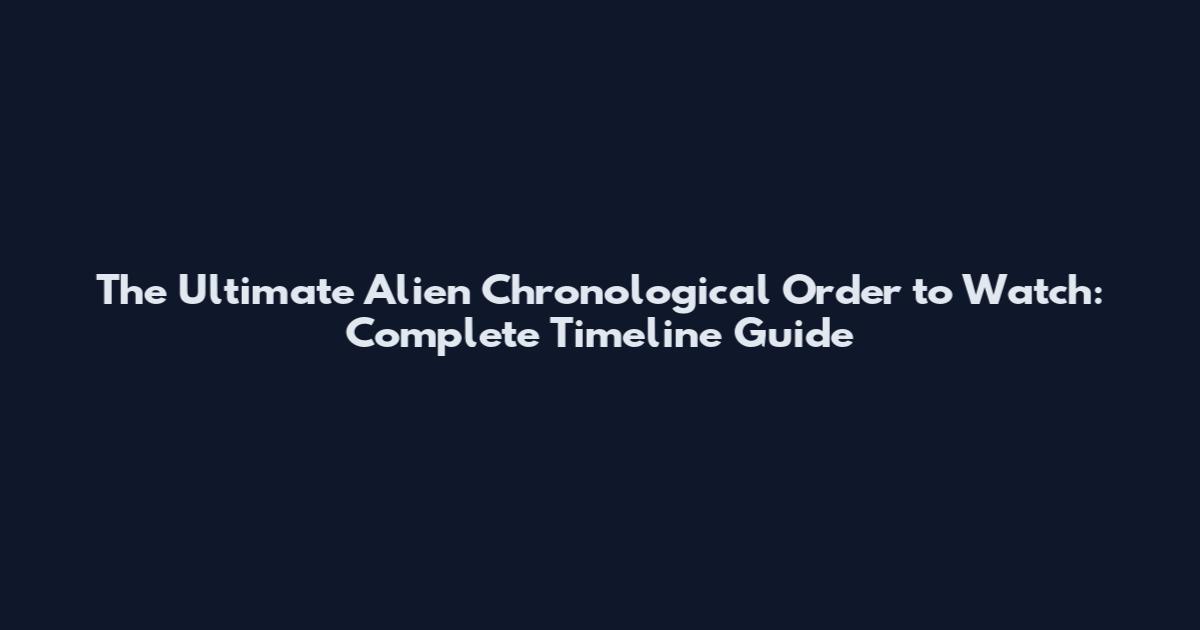 The Ultimate Alien Chronological Order to Watch: Complete Timeline Guide