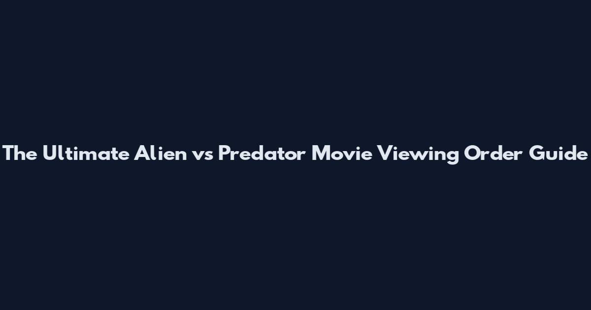 The Ultimate Alien vs Predator Movie Viewing Order Guide