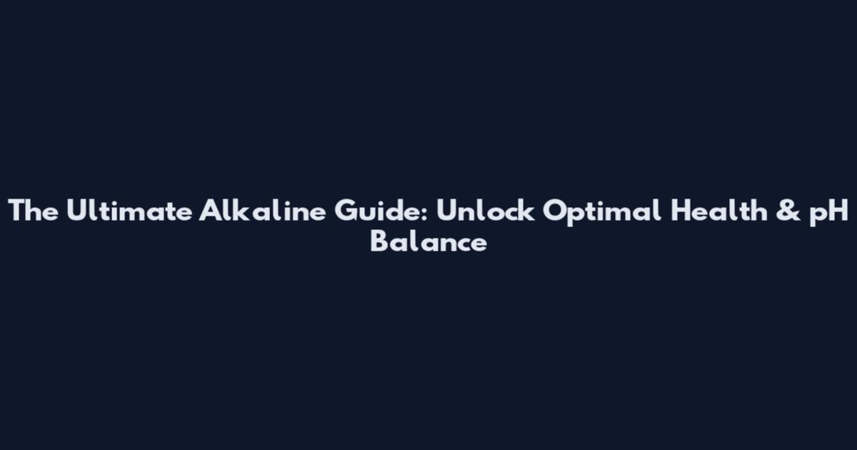The Ultimate Alkaline Guide: Unlock Optimal Health & pH Balance