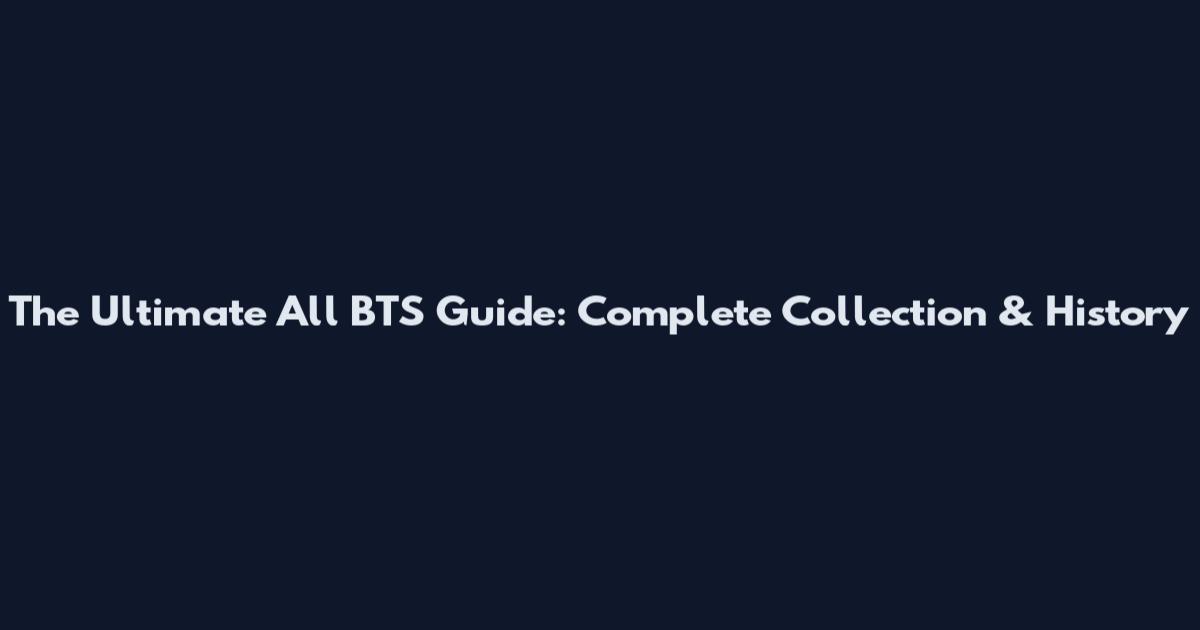 The Ultimate All BTS Guide: Complete Collection & History