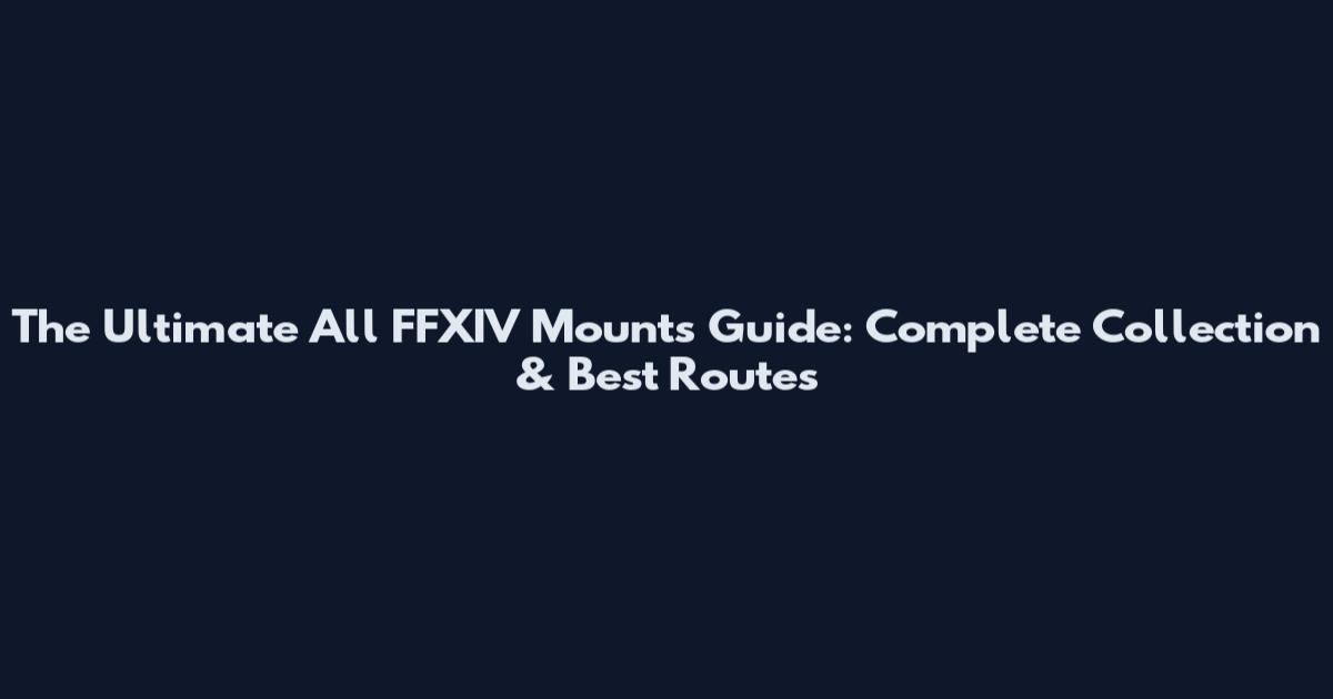 The Ultimate All FFXIV Mounts Guide: Complete Collection & Best Routes