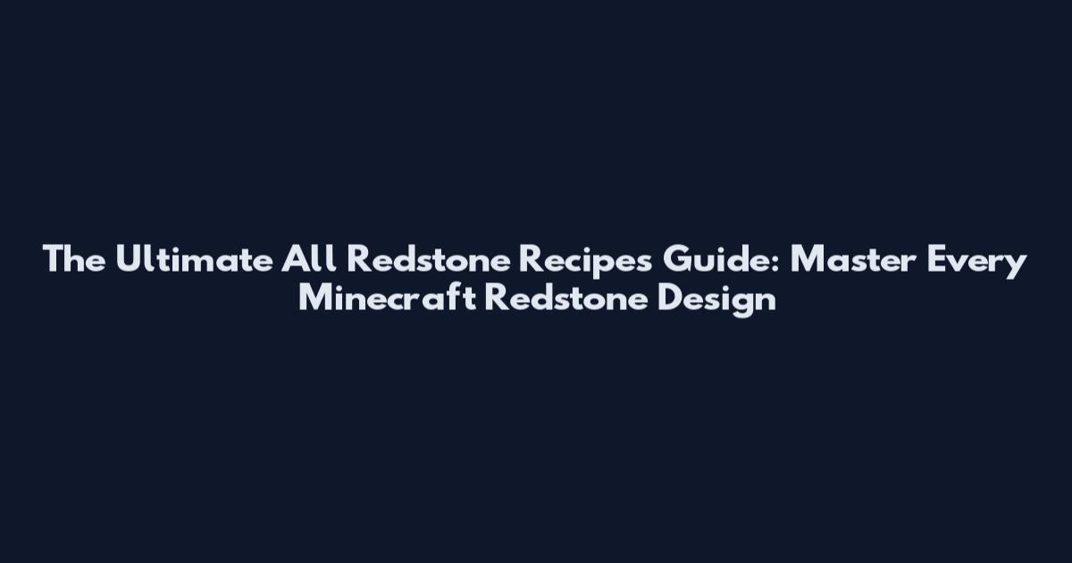 The Ultimate All Redstone Recipes Guide: Master Every Minecraft Redstone Design