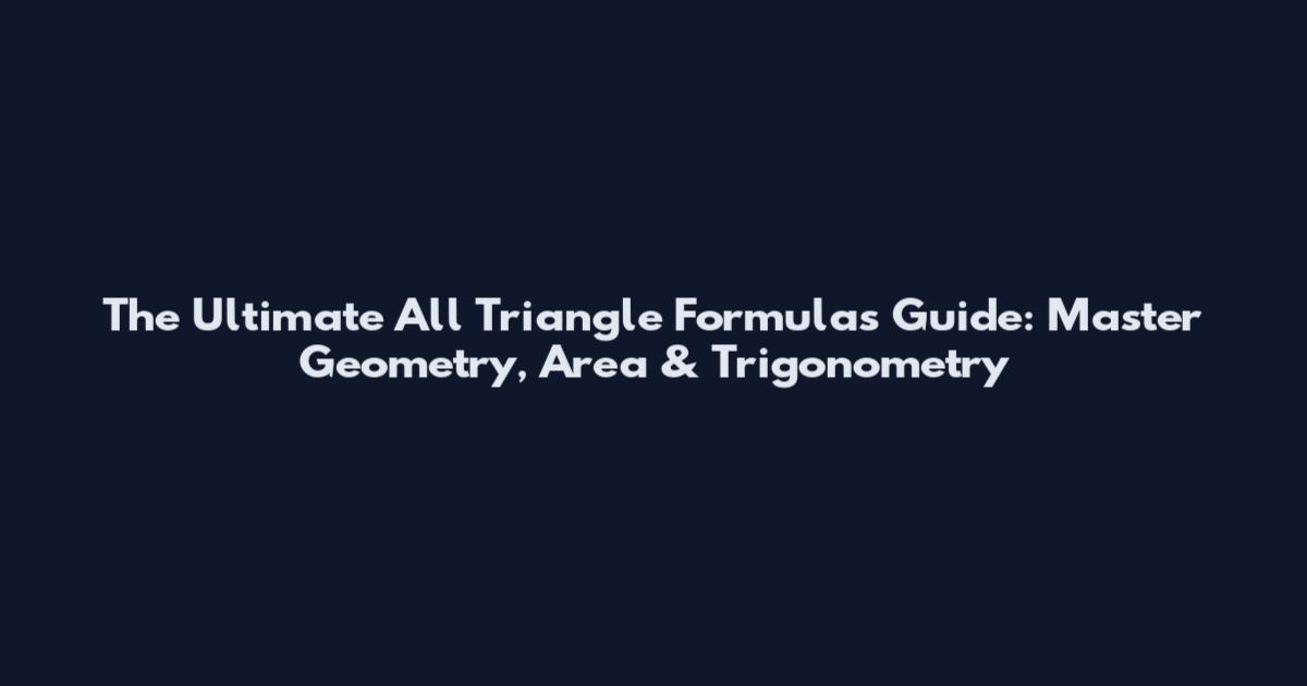 The Ultimate All Triangle Formulas Guide: Master Geometry, Area & Trigonometry
