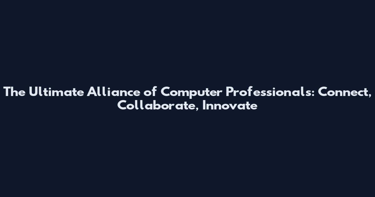 The Ultimate Alliance of Computer Professionals: Connect, Collaborate, Innovate