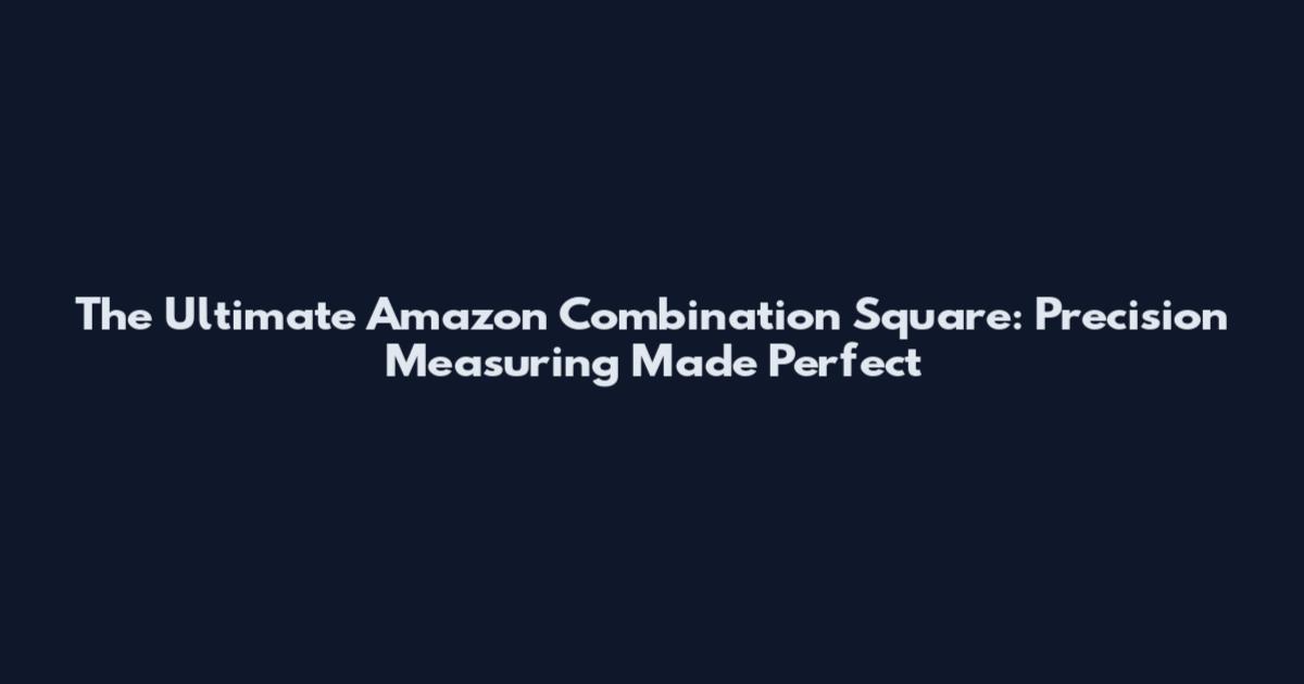 The Ultimate Amazon Combination Square: Precision Measuring Made Perfect