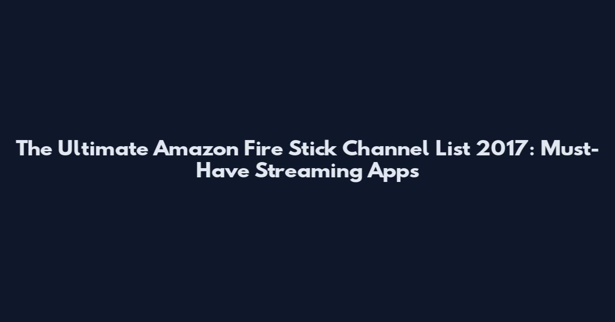 The Ultimate Amazon Fire Stick Channel List 2017: Must-Have Streaming Apps