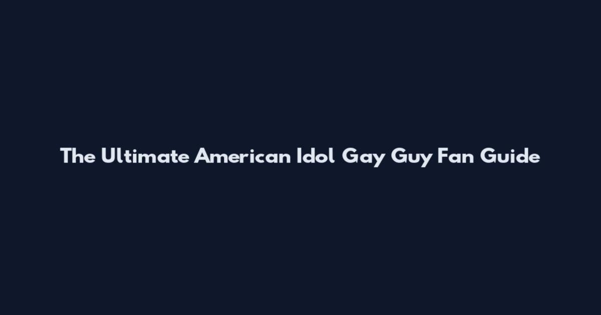 The Ultimate American Idol Gay Guy Fan Guide