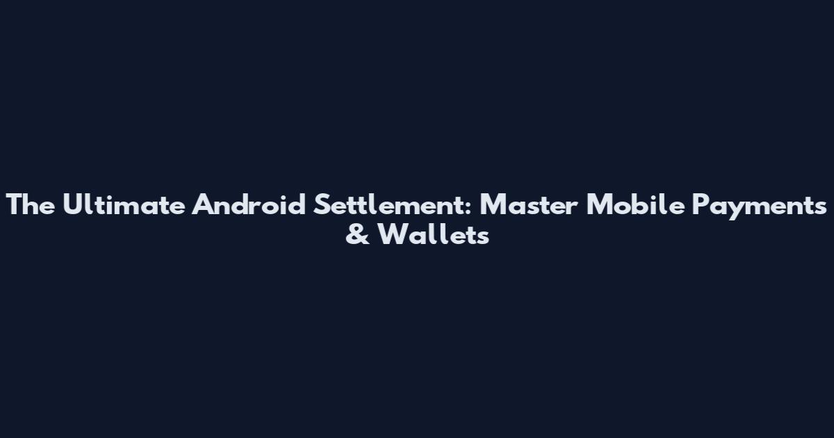 The Ultimate Android Settlement: Master Mobile Payments & Wallets