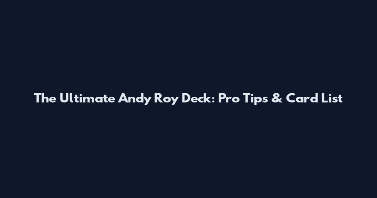 The Ultimate Andy Roy Deck: Pro Tips & Card List