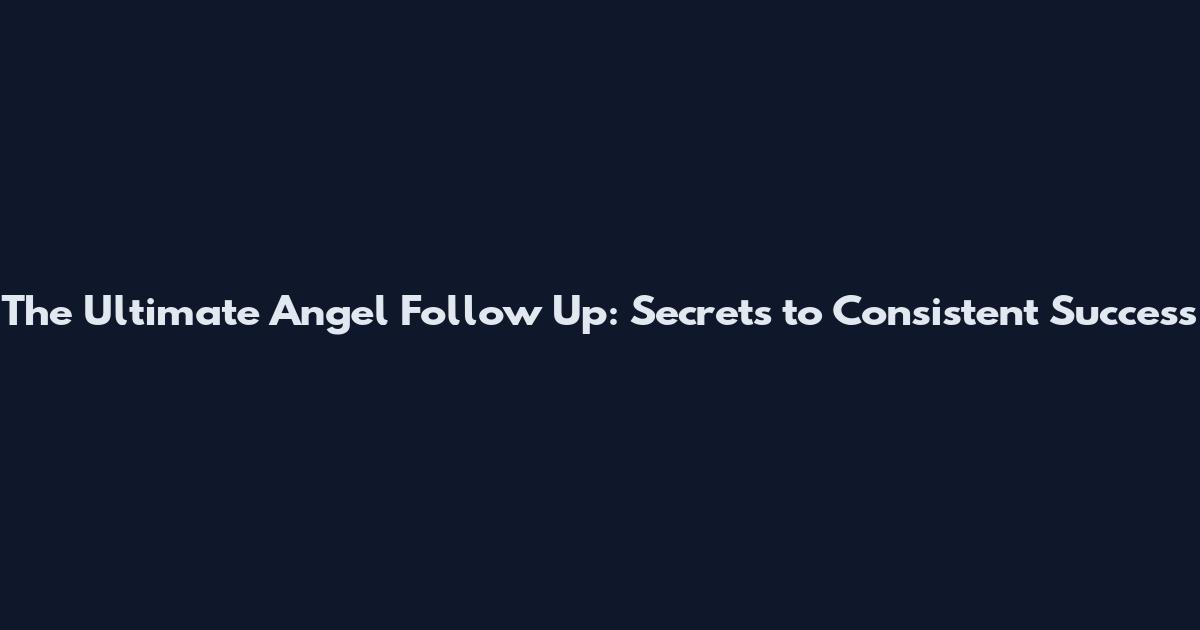 The Ultimate Angel Follow Up: Secrets to Consistent Success