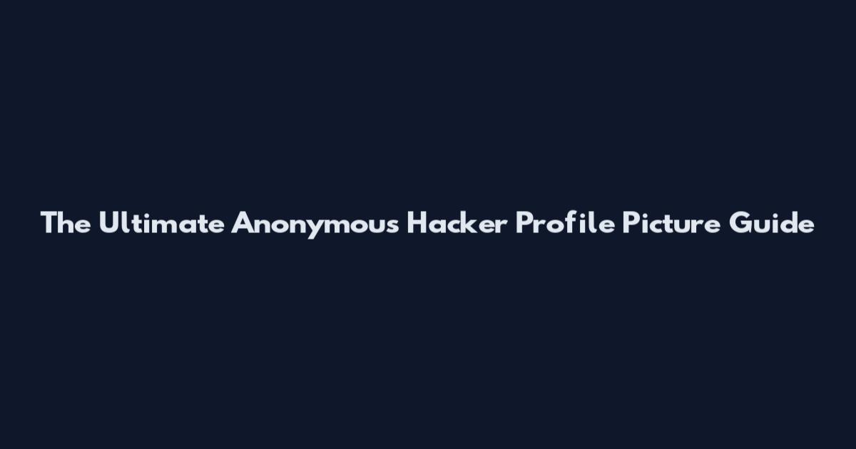 The Ultimate Anonymous Hacker Profile Picture Guide
