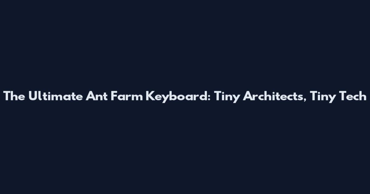 The Ultimate Ant Farm Keyboard: Tiny Architects, Tiny Tech