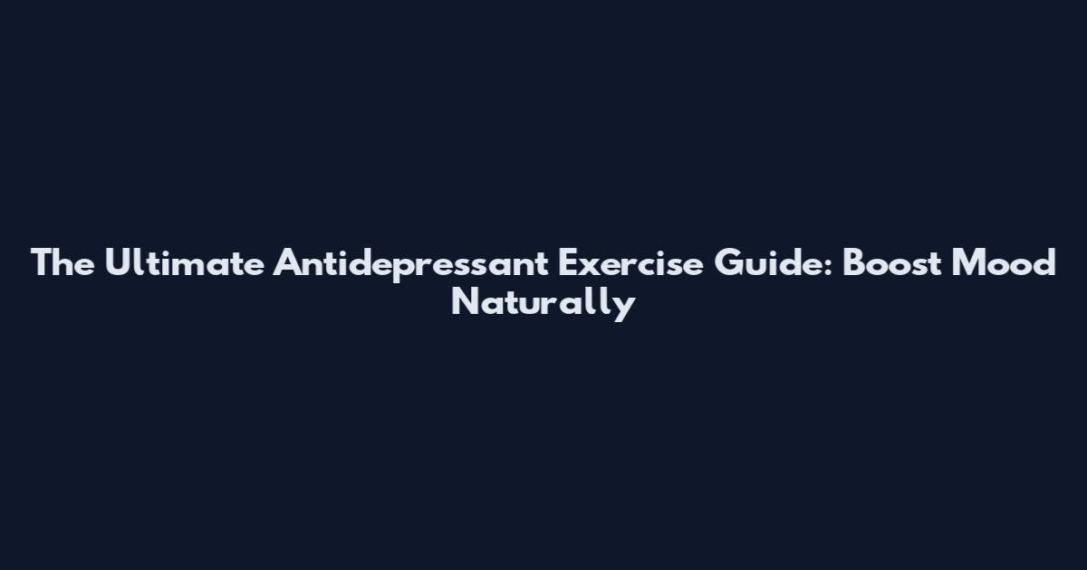The Ultimate Antidepressant Exercise Guide: Boost Mood Naturally