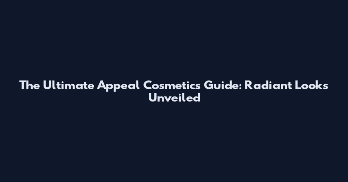 The Ultimate Appeal Cosmetics Guide: Radiant Looks Unveiled