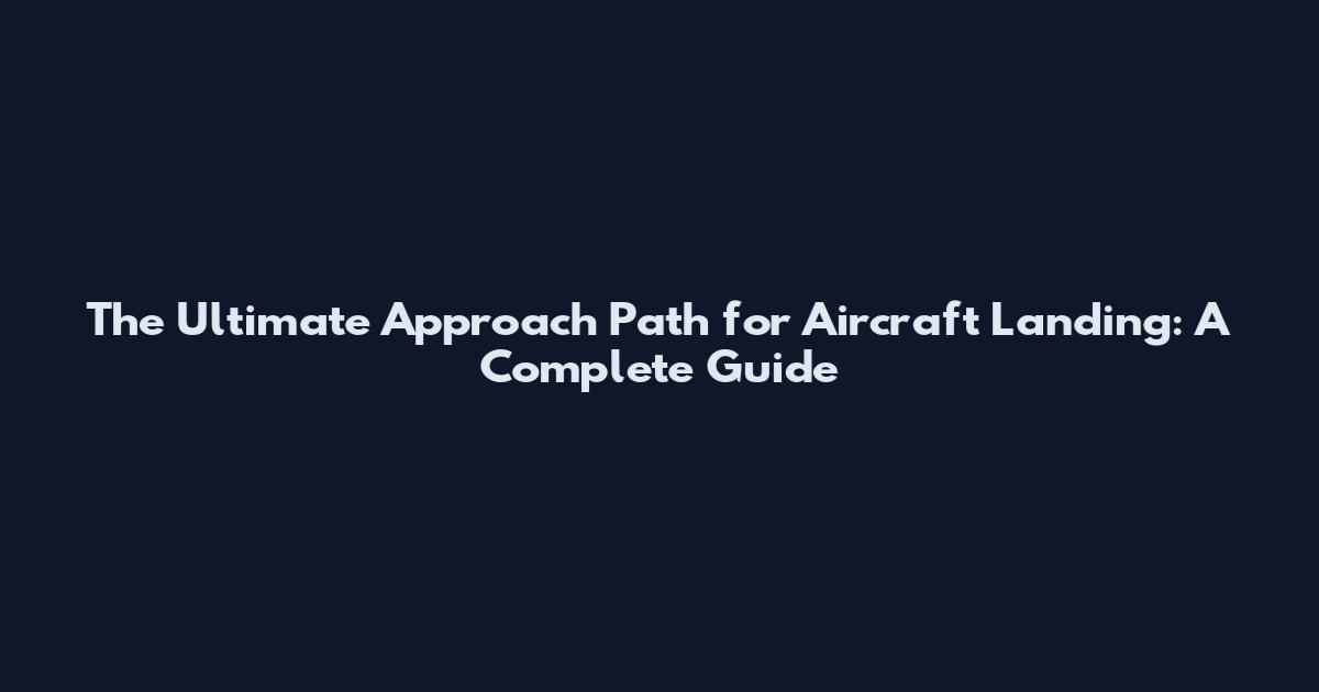 The Ultimate Approach Path for Aircraft Landing: A Complete Guide