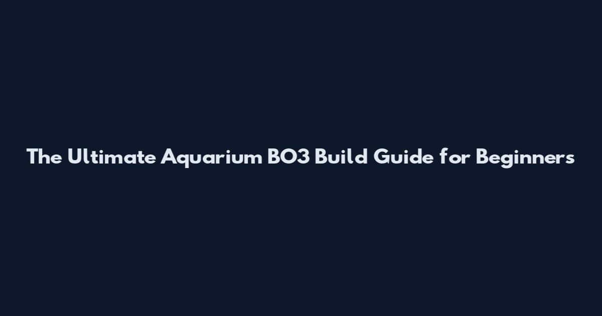 The Ultimate Aquarium BO3 Build Guide for Beginners
