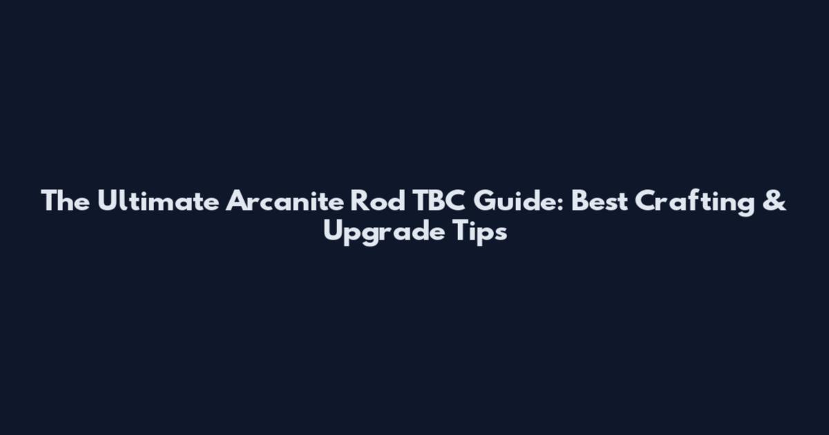 The Ultimate Arcanite Rod TBC Guide: Best Crafting & Upgrade Tips