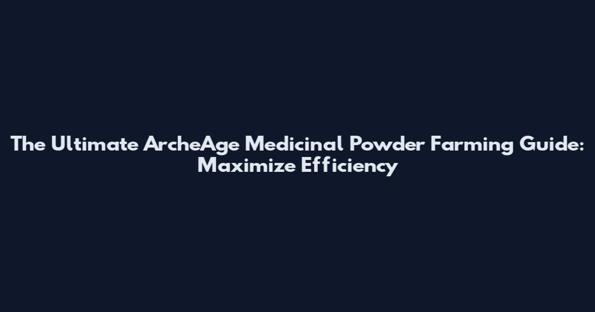 The Ultimate ArcheAge Medicinal Powder Farming Guide: Maximize Efficiency
