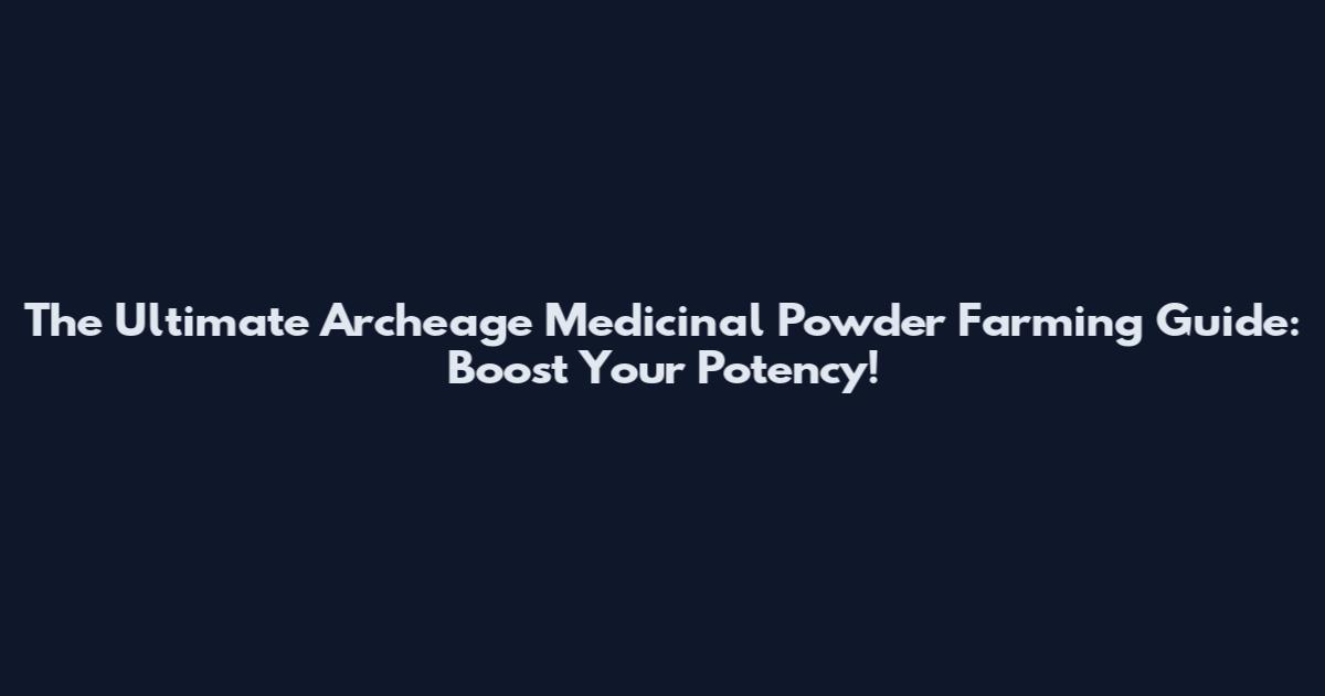The Ultimate Archeage Medicinal Powder Farming Guide: Boost Your Potency!