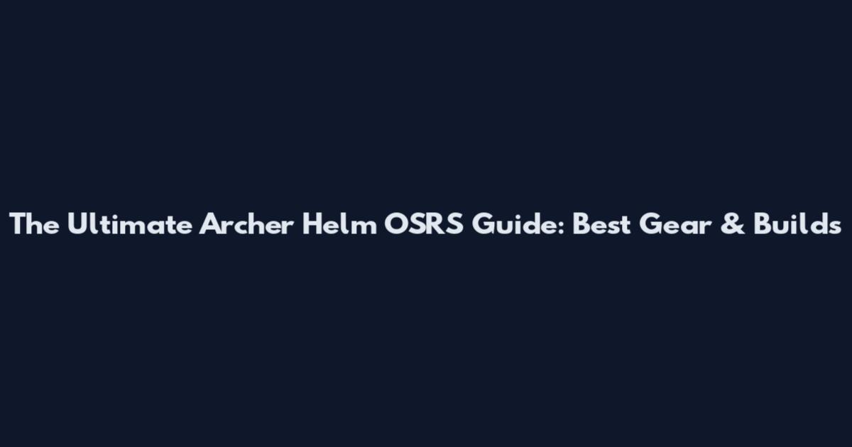The Ultimate Archer Helm OSRS Guide: Best Gear & Builds