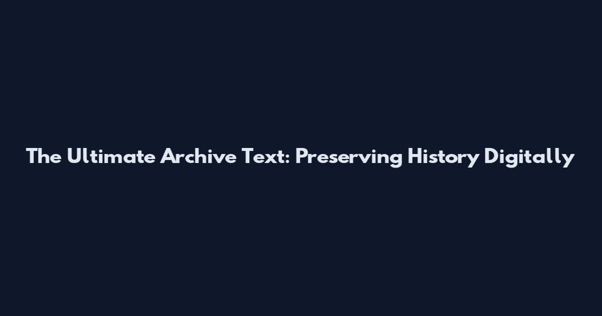 The Ultimate Archive Text: Preserving History Digitally