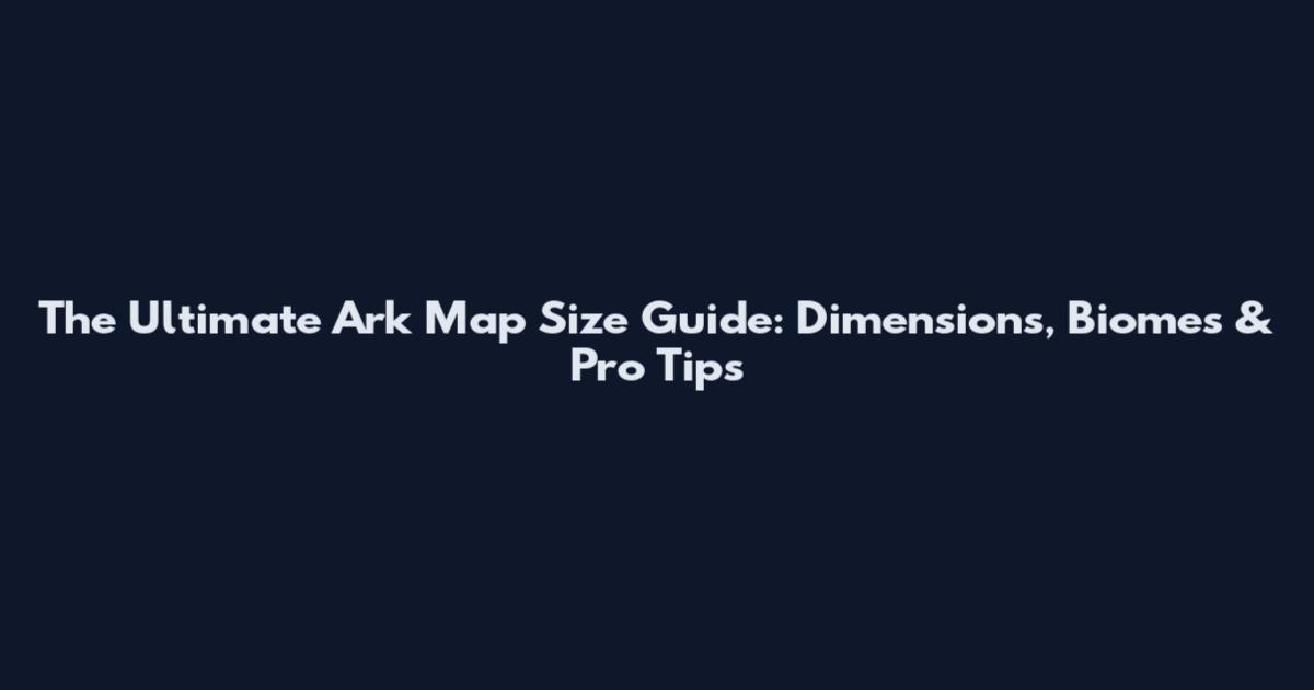 The Ultimate Ark Map Size Guide: Dimensions, Biomes & Pro Tips